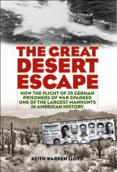 The Great Desert Escape : How the Flight of 25 German Prisoners of War Sparked One of the Largest Manhunts in American History