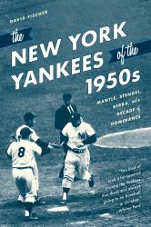 The New York Yankees of The 1950s : Mantle, Stengel, Berra, and a Decade of Dominance