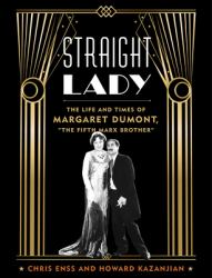 Straight Lady : The Life and Times of Margaret Dumont, the Fifth Marx Brother