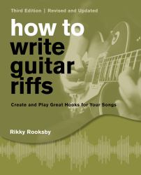 How to Write Guitar Riffs : Create and Play Great Hooks for Your Songs