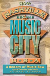 How Nashville Became Music City, U. S. A. : A History of Music Row, Updated and Expanded