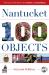 Nantucket in 100 Objects : The History of the Island in the Common and Extraordinary
