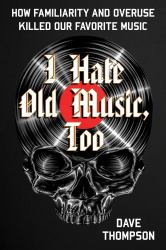 I Hate Old Music, Too : How Familiarity and Overuse Killed Our Favorite Music