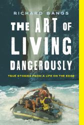 The Art of Living Dangerously : True Stories from a Life on the Edge