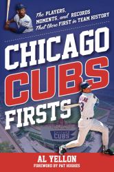 Chicago Cubs Firsts : The Players, Moments, and Records That Were First in Team History