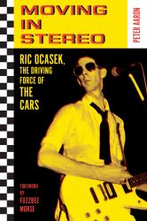 Moving in Stereo : The Life of Ric Ocasek, the Driving Force of the Cars