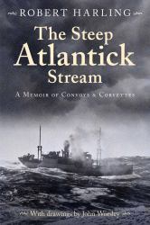 The Steep Atlantick Stream : A Memoir of Convoys and Corvettes