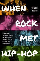 When Rock Met Hip-Hop : How Run-DMC, Aerosmith, Anthrax, the Beastie Boys, and More Crossed Cultural and Musical Boundaries