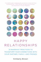 Happy Relationships : 25 Buddhist Practices to Transform Your Connections with Your Partner, Family, and Friends