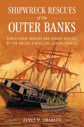 Shipwreck Rescues of the Outer Banks : Sensational Wrecks and Heroic Rescues by the United States Life-Saving Service