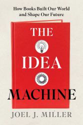 The Idea Machine : How Books Built Our World and Shape Our Future