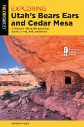 Exploring Utah's Bears Ears and Cedar Mesa : A Guide to Hiking, Backpacking, Scenic Drives, and Landmarks
