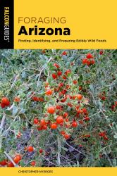 Foraging Arizona : Finding, Identifying, and Preparing Edible Wild Foods in Arizona