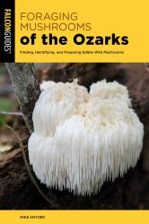 Foraging Mushrooms of the Ozarks : Finding, Identifying, and Preparing Edible Wild Mushrooms
