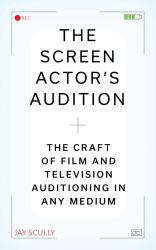 The Screen Actor's Audition : The Craft of Film and Television Auditioning in Any Medium