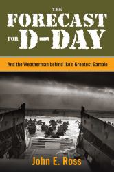 The Forecast for D-Day : And the Weatherman Behind Ike's Greatest Gamble