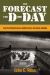 The Forecast for D-Day : And the Weatherman Behind Ike's Greatest Gamble