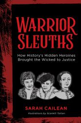Warrior Sleuths : How History's Hidden Heroines Brought the Wicked to Justice