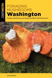 Foraging Mushrooms Washington : Finding, Identifying, and Preparing Edible Wild Mushrooms