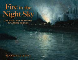 Fire in the Night Sky : The Steel Mill Paintings of Aaron Gorson