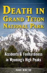 Death in Grand Teton National Park : Accidents and Foolhardiness in Wyoming's High Peaks