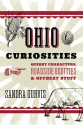 Ohio Curiosities : Quirky Characters, Roadside Oddities and Other Offbeat Stuff