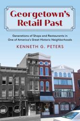 Georgetown's Retail Past : Generations of Shops and Restaurants in One of America's Great Historic Neighborhoods