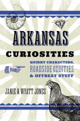 Arkansas Curiosities : Quirky Characters, Roadside Oddities and Other Offbeat Stuff