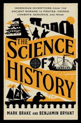 The Science of History : Ingenious Inventions from the Ancient Romans to Pirates, Vikings, Cowboys, Samurais, and More