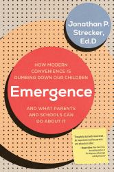 Emergence : How Modern Convenience Is Dumbing down Our Children and What Parents and Schools Can Do about It