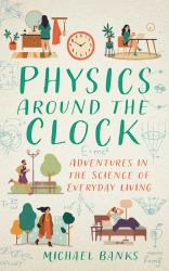 Physics Around the Clock : Adventures in the Science of Everyday Living