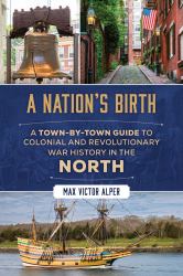 Nation's Birth : A Town-By-Town Guide to Colonial and Revolutionary War History in the North