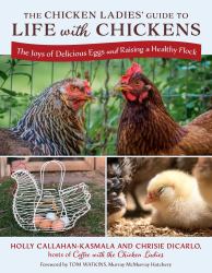 The Chicken Ladies' Guide to Life with Chickens : The Joys of Delicious Eggs and Raising a Healthy Flock