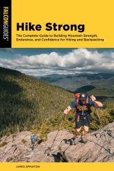 Hike Strong : The Complete Guide to Building Mountain Strength, Endurance, and Confidence for Hiking and Backpacking