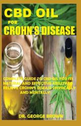 CBD Oil for Crohn's Disease : Complete Guide to Cbd Oil for Its Natural and Effective Ability to Relieve Crohn's Disease Physically and Mentally