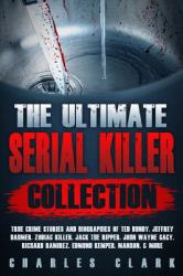 The Ultimate Serial Killer Collection : True Crime Stories and Biographies of Ted Bundy, Jeffrey Dahmer, Zodiac Killer, Jack the Ripper, John Wayne Gacy, Richard Ramirez, Edmund Kemper, Manson, and More