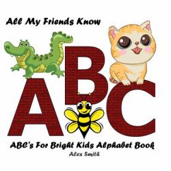 All My Friends Know ABC : ABC's for Bright Kids Alphabet Book