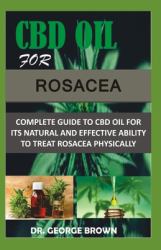 CBD Oil for Rosacea : Complete Guide to Cbd Oil for Its Natural and Effective Ability to Relieve Rosacea Physically