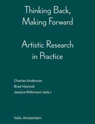 Thinking Back, Making Forward : Artistic Research in Practice