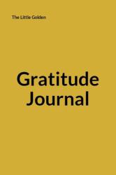 The Little Golden Gratitude Journal : A Simple Practice of Gratitude for Lifetime of Happiness