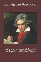Beethoven, the Man and the Artist : As Revealed in His Own Words