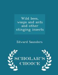 Wild Bees, Wasps and Ants and Other Stinging Insects - Scholar's Choice Edition