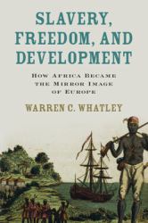 Slavery, Freedom, and Development : How Africa Became the Mirror Image of Europe