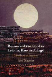 Reason and the Good in Leibniz, Kant and Hegel : Theodicies of Freedom