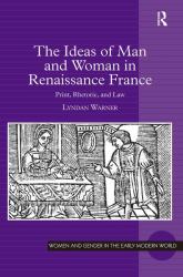 The Ideas of Man and Woman in Renaissance France : Print, Rhetoric, and Law