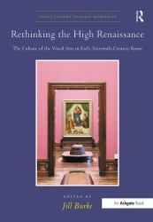 Rethinking the High Renaissance : The Culture of the Visual Arts in Early Sixteenth-Century Rome