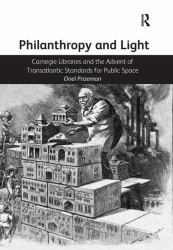 Philanthropy and Light : Carnegie Libraries and the Advent of Transatlantic Standards for Public Space