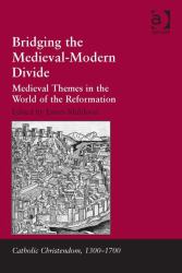 Bridging the Medieval-Modern Divide : Medieval Themes in the World of the Reformation
