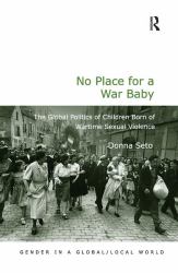 No Place for a War Baby : The Global Politics of Children Born of Wartime Sexual Violence