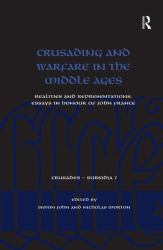 Crusading and Warfare in the Middle Ages : Realities and Representations. Essays in Honour of John France